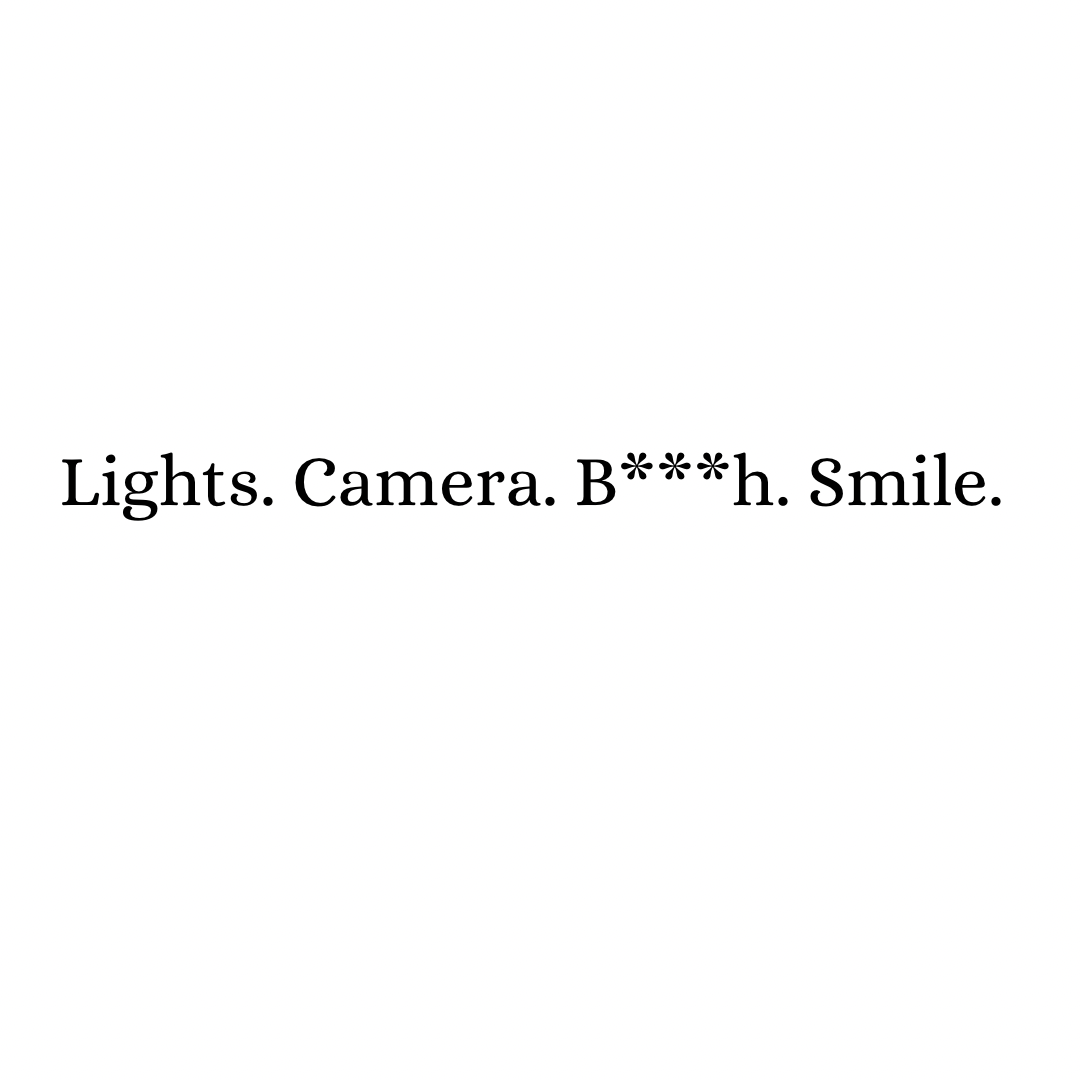 Lights. Camera. B***h. Smile.