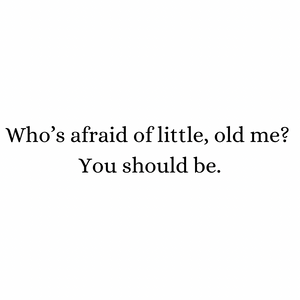 Who’s Afraid of Little, Old Me?